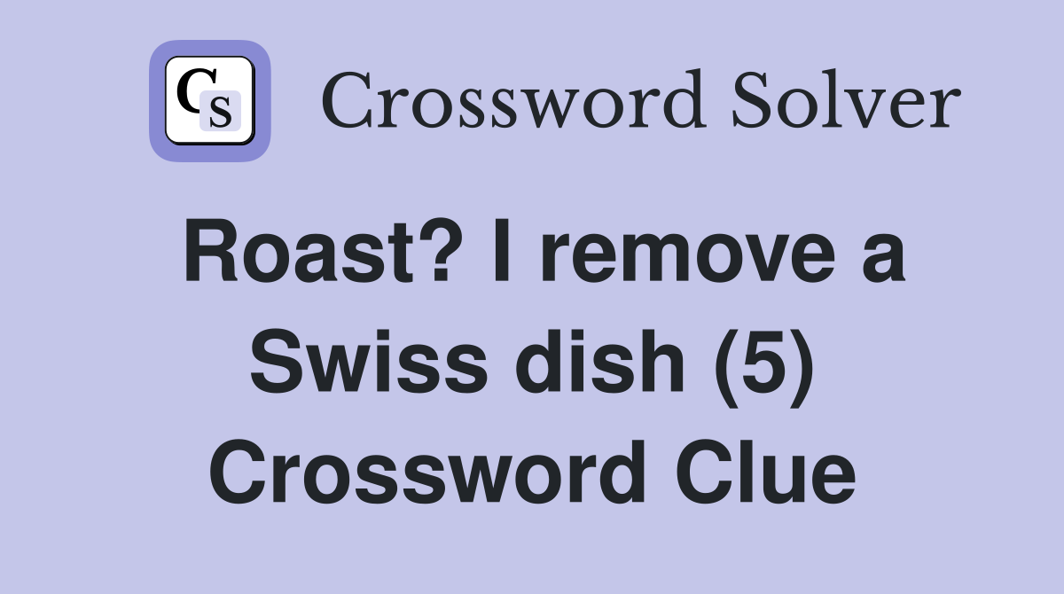 Roast? I remove a Swiss dish (5) Crossword Clue Answers Crossword